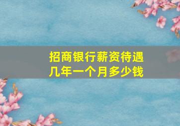 招商银行薪资待遇几年一个月多少钱