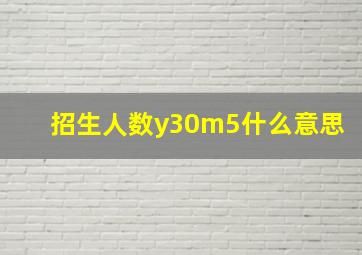 招生人数y30m5什么意思