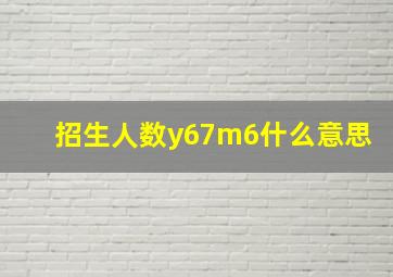 招生人数y67m6什么意思