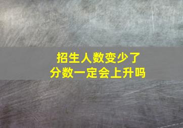 招生人数变少了分数一定会上升吗