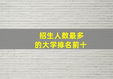 招生人数最多的大学排名前十