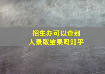 招生办可以查别人录取结果吗知乎