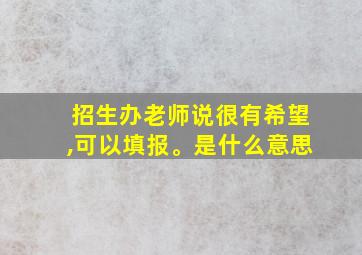 招生办老师说很有希望,可以填报。是什么意思