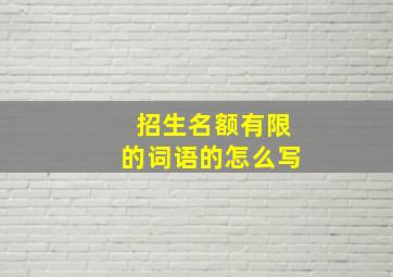 招生名额有限的词语的怎么写