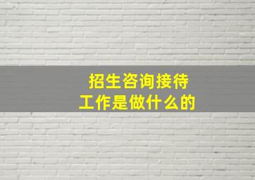 招生咨询接待工作是做什么的