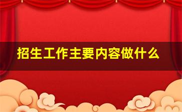 招生工作主要内容做什么