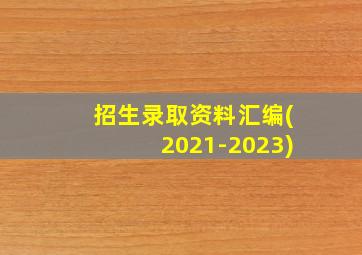 招生录取资料汇编(2021-2023)