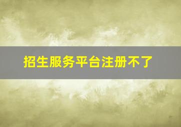 招生服务平台注册不了