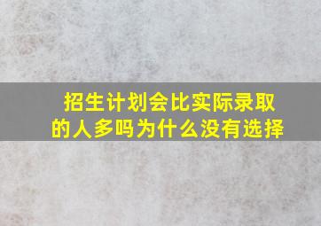 招生计划会比实际录取的人多吗为什么没有选择