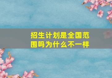 招生计划是全国范围吗为什么不一样