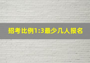 招考比例1:3最少几人报名