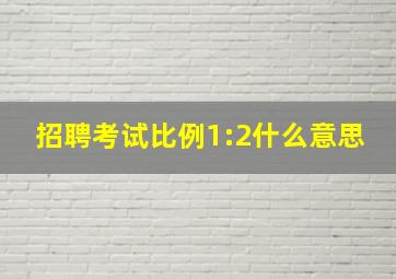 招聘考试比例1:2什么意思