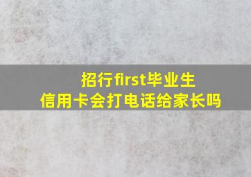 招行first毕业生信用卡会打电话给家长吗