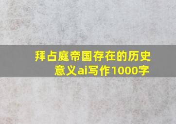 拜占庭帝国存在的历史意义ai写作1000字