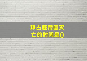 拜占庭帝国灭亡的时间是()