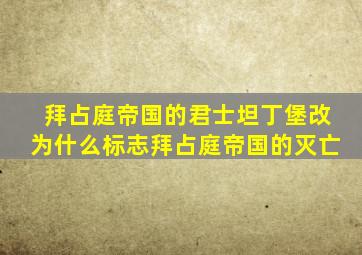 拜占庭帝国的君士坦丁堡改为什么标志拜占庭帝国的灭亡