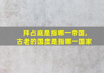 拜占庭是指哪一帝国,古老的国度是指哪一国家