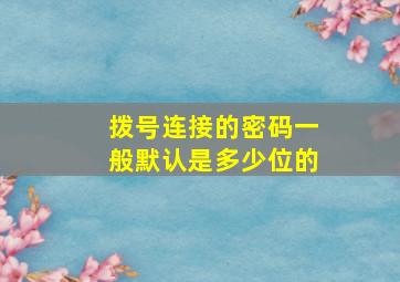 拨号连接的密码一般默认是多少位的