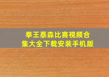 拳王泰森比赛视频合集大全下载安装手机版