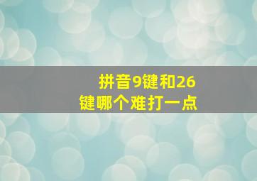 拼音9键和26键哪个难打一点