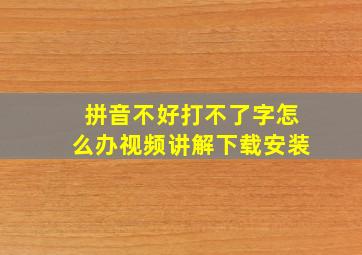 拼音不好打不了字怎么办视频讲解下载安装