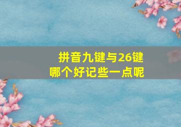 拼音九键与26键哪个好记些一点呢