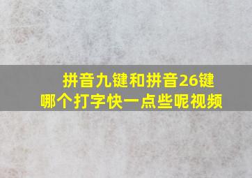 拼音九键和拼音26键哪个打字快一点些呢视频