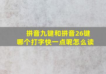 拼音九键和拼音26键哪个打字快一点呢怎么读