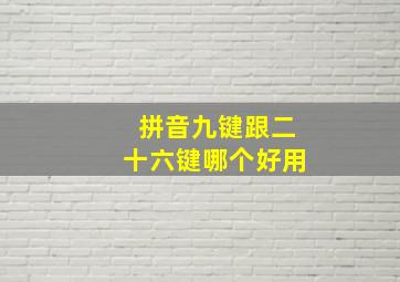 拼音九键跟二十六键哪个好用