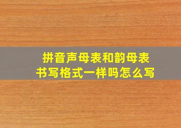 拼音声母表和韵母表书写格式一样吗怎么写