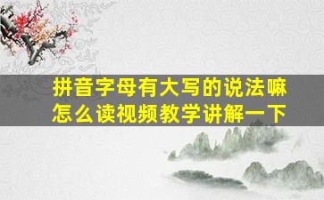 拼音字母有大写的说法嘛怎么读视频教学讲解一下