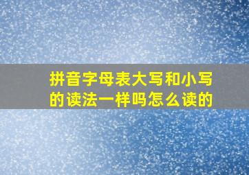 拼音字母表大写和小写的读法一样吗怎么读的