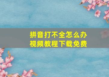 拼音打不全怎么办视频教程下载免费