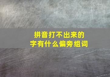 拼音打不出来的字有什么偏旁组词