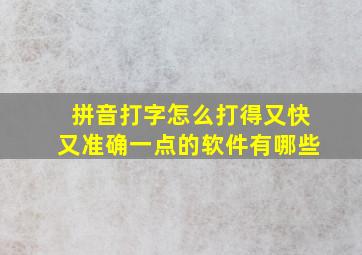 拼音打字怎么打得又快又准确一点的软件有哪些