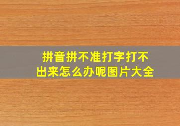 拼音拼不准打字打不出来怎么办呢图片大全