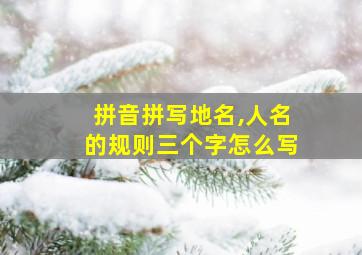 拼音拼写地名,人名的规则三个字怎么写