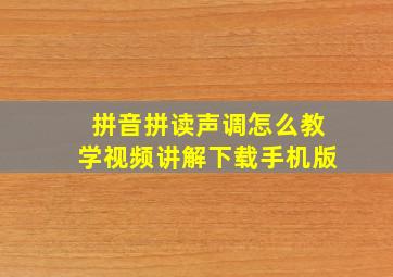 拼音拼读声调怎么教学视频讲解下载手机版