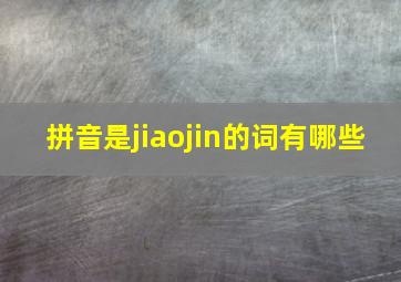 拼音是jiaojin的词有哪些