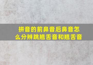 拼音的前鼻音后鼻音怎么分辨跳翘舌音和翘舌音