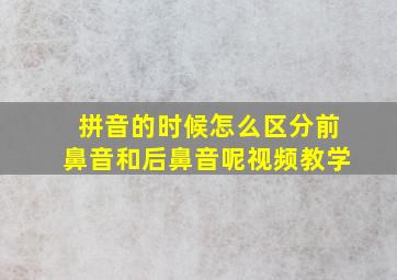 拼音的时候怎么区分前鼻音和后鼻音呢视频教学