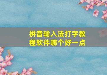 拼音输入法打字教程软件哪个好一点