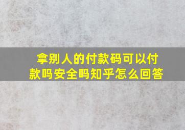 拿别人的付款码可以付款吗安全吗知乎怎么回答