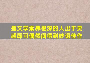 指文学素养很深的人出于灵感即可偶然间得到妙语佳作