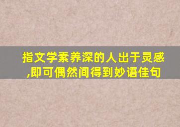 指文学素养深的人出于灵感,即可偶然间得到妙语佳句