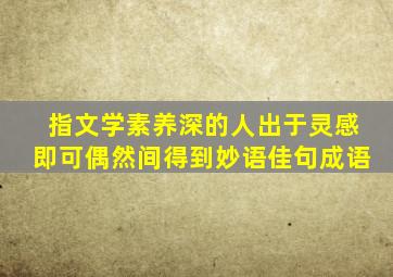 指文学素养深的人出于灵感即可偶然间得到妙语佳句成语