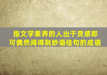 指文学素养的人出于灵感即可偶然间得到妙语佳句的成语