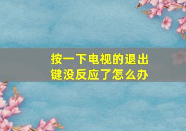 按一下电视的退出键没反应了怎么办