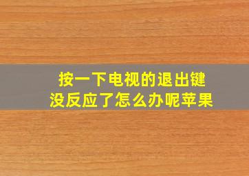 按一下电视的退出键没反应了怎么办呢苹果