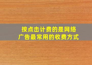 按点击计费的是网络广告最常用的收费方式